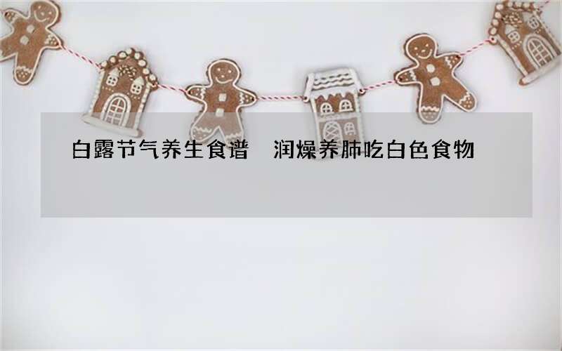 白露节气养生食谱 润燥养肺吃白色食物